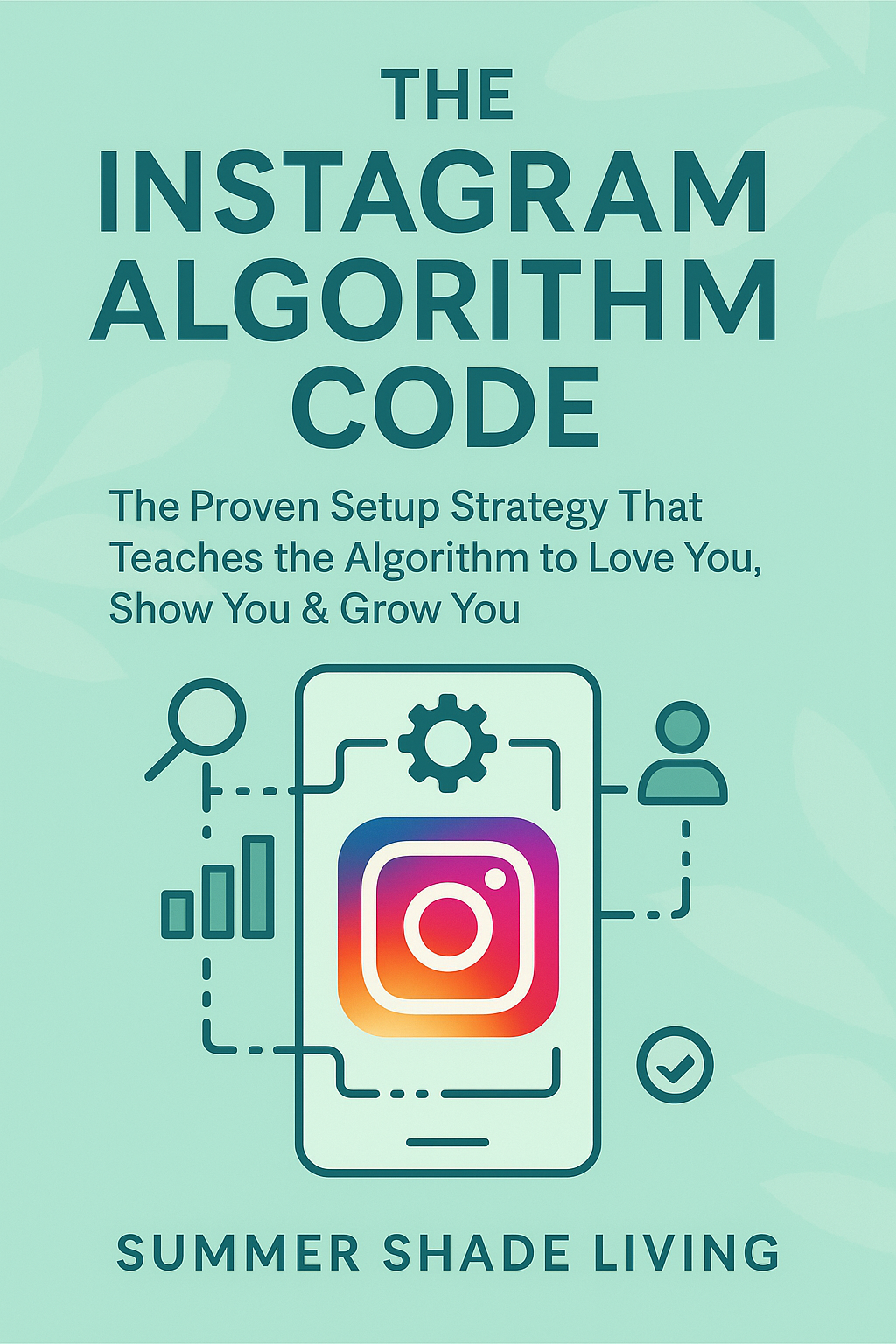 THE INSTAGRAM ALGORITHM CODE: The Proven Setup Strategy That Teaches the Algorithm to Love You, Show You & Grow You